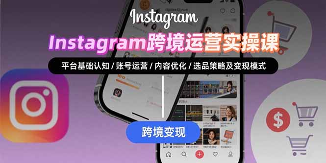 Instagram跨境运营实战：平台认知/账号运营/内容优化/选品策略及变现模式-聚星轻创-轻创终点站