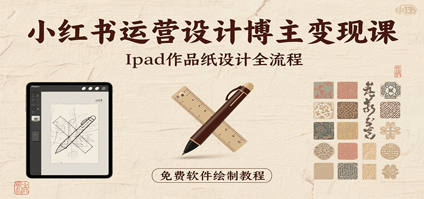 小红书运营设计博主变现课：iPad 上手作品纸设计，含全流程及细节技巧，避坑少绕路-聚星轻创-轻创终点站