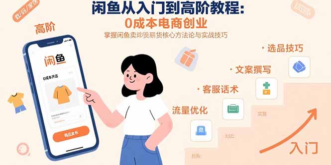 闲鱼从入门到高阶教程：0成本电商创业，掌握闲鱼卖货核心方法论与实战技巧-聚星轻创-轻创终点站