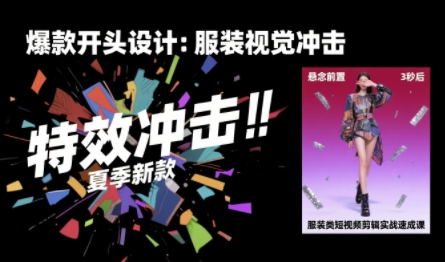 服装类短视频剪辑实战速成课，30天掌握算法适配剪辑术，完播率提升25%-聚星轻创-轻创终点站