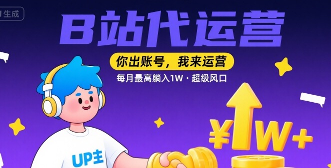 【B站代运营 】你出账号，我来运营，每月最高躺入1W，超级风口【揭秘】-聚星轻创-轻创终点站