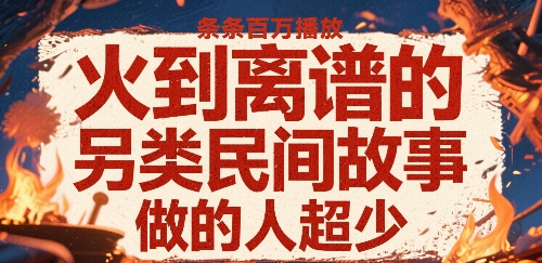 火到离谱的另类民间故事，条条百W播放，做的人超少-聚星轻创-轻创终点站
