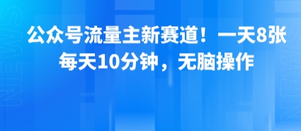 公众号流量主新赛道！一天8张，每天10分钟，无脑操作-聚星轻创-轻创终点站