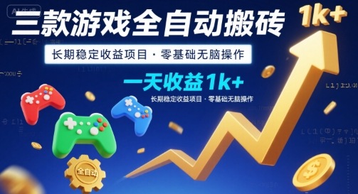 三款游戏全自动搬砖，一天收益1k+，长期稳定收益项目，零基础无脑操作【揭秘】-聚星轻创-轻创终点站