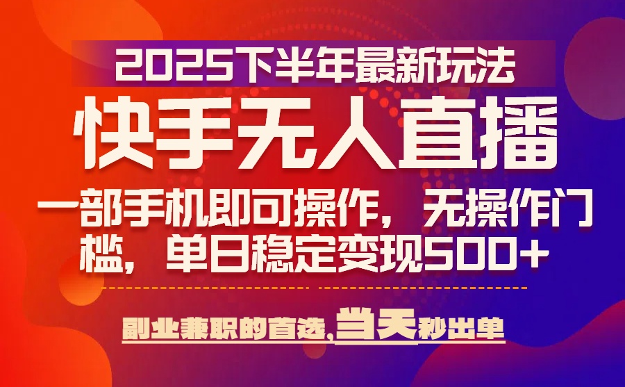 25年快手无人直播最新玩法，当天可出单，一部手机即可操作-聚星轻创-轻创终点站