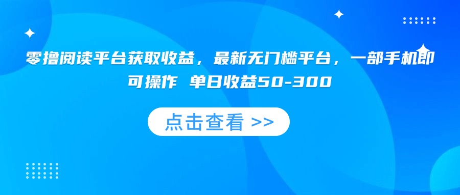 零撸阅读平台获取收益，最新无门槛平台，一部手机即可操作 单日收益50-300-聚星轻创-轻创终点站