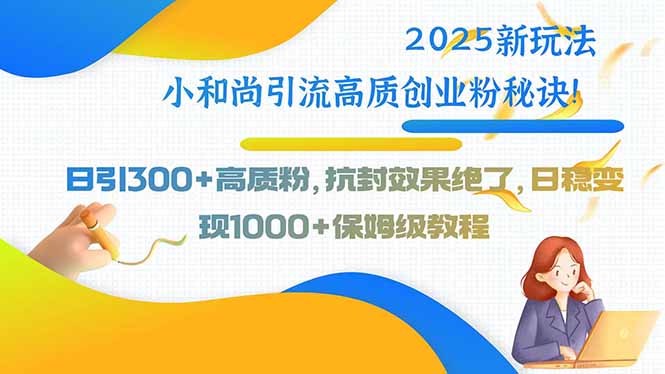 2025新玩法小和尚引流高质创业粉秘诀！日引300+高质粉，抗封效果绝了，…-聚星轻创-轻创终点站
