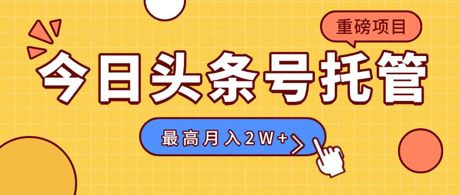 【头条号托管 】我存作品到草稿箱，你每天5分钟发布，最高月入2W+-聚星轻创-轻创终点站