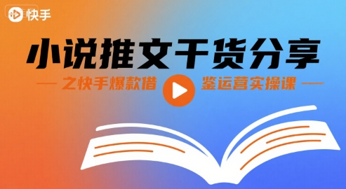 小说推文干货分享之快手爆款借鉴运营实操课-聚星轻创-轻创终点站