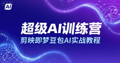 超级AI训练营，剪映即梦豆包AI实战教程-聚星轻创-轻创终点站