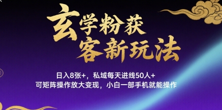 玄学粉获客新玩法日入8张+， 私域每天进线50人+，可矩阵操作放大变现，小白一部手机就能操作-聚星轻创-轻创终点站