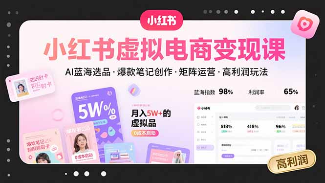 小红书虚拟电商变现课，AI蓝海选品，爆款笔记创作，矩阵运营，高利润玩法-聚星轻创-轻创终点站