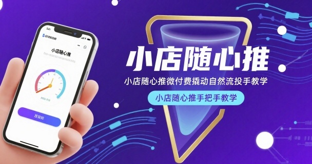 小店随心推微付费撬动自然流投手教学，小店随心推手把手教学-聚星轻创-轻创终点站