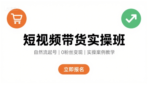 短视频带货实操班，自然流电商快速起号，实现轻松带货变现-聚星轻创-轻创终点站