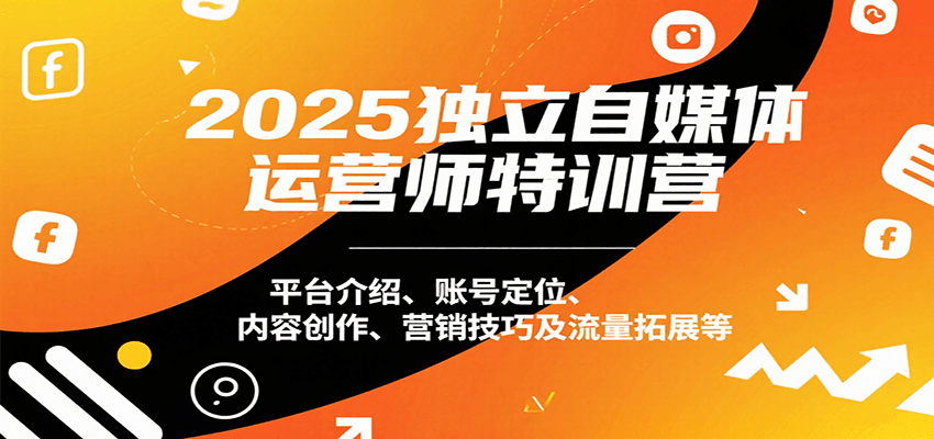 2025独立自媒体运营师特训营：平台介绍、账号定位、内容创作、营销技巧及流量拓展等-聚星轻创-轻创终点站