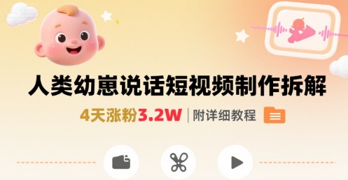 拆解人类幼崽宝宝要说话短视频制作，4天涨粉3.2W，附详细教程-聚星轻创-轻创终点站