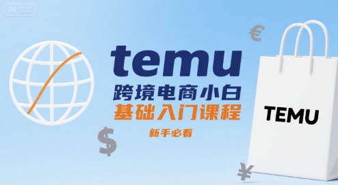 temu跨境电商小白基础入门课程，新手必看-聚星轻创-轻创终点站