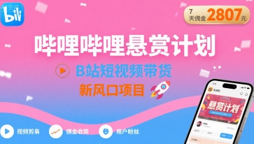哔哩哔哩悬赏计划，B站短视频带货，7天佣金2807，新风口项目-聚星轻创-轻创终点站