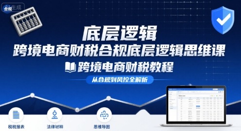 跨境电商财稅合规底层逻辑思维课-跨境电商财税教程-聚星轻创-轻创终点站