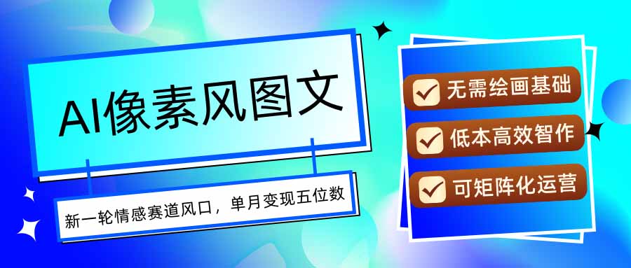 AI像素风图文超详细实操全过程，每天一小时轻松易上手，单月变现五位数-聚星轻创-轻创终点站