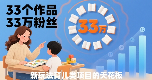 33个作品33W粉丝，育儿类项目的天花板，小白可操作-聚星轻创-轻创终点站