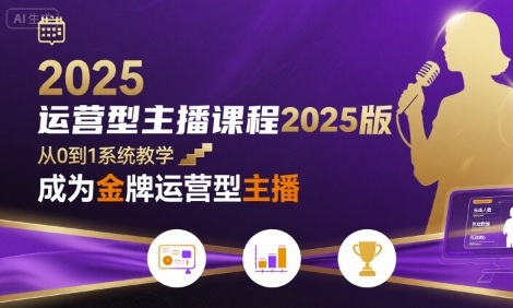运营型主播课程2025版，从0到1教你成为金牌运营型主播-聚星轻创-轻创终点站