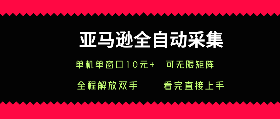 亚马逊全自动采集，单机单窗口一天10+，可无限矩阵去做【揭秘】-聚星轻创-轻创终点站