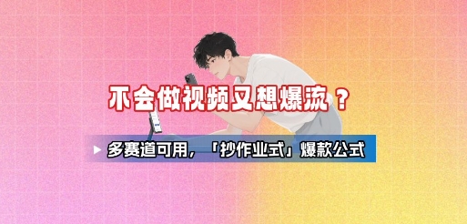 不会做视频又想爆流？多赛道可用，「抄作业式」爆款公式-聚星轻创-轻创终点站