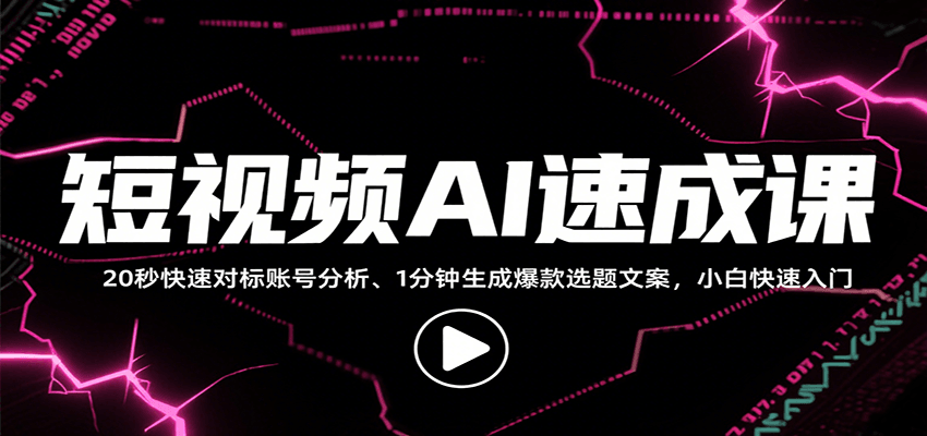 短视频AI速成课，找对标/定选题/拆结构/写文案等，小白快速上手解锁多样创作技能-聚星轻创-轻创终点站