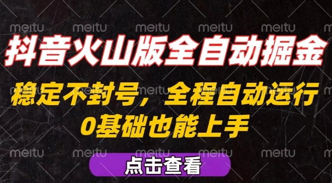 抖音火山版全自动掘金，全程不封号自动操作，可复制放大操作，新手小白也能上手【揭秘】-聚星轻创-轻创终点站