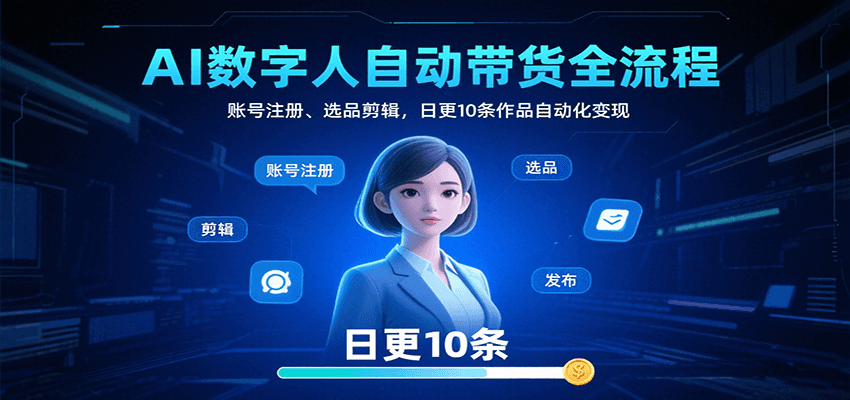 AI数字人自动带货全流程：账号注册、选品剪辑，日更10条作品自动化变现-聚星轻创-轻创终点站