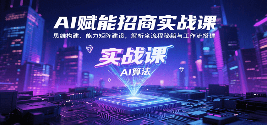AI赋能招商实战课：思维构建、能力矩阵建设，解析全流程秘籍与工作流搭建-聚星轻创-轻创终点站
