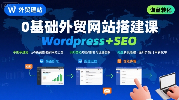 WordPress外贸建站+SEO优化课程，手把手教你从0到1搭建可获得询盘的外贸网站-聚星轻创-轻创终点站