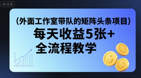 外面工作室带队的矩阵头条挂G项目，每天收益5张+，全流程教学【附全套工具】-聚星轻创-轻创终点站