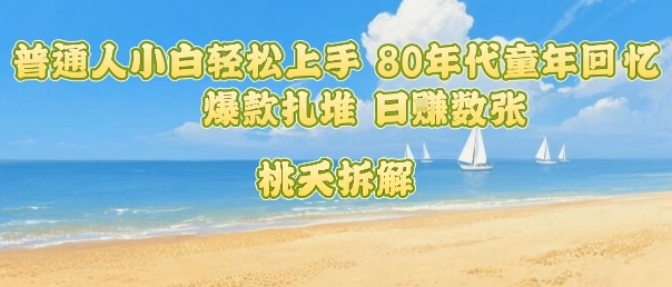 普通人小白轻松上手 80年代童年回忆杀，爆款扎堆，日入数张-聚星轻创-轻创终点站