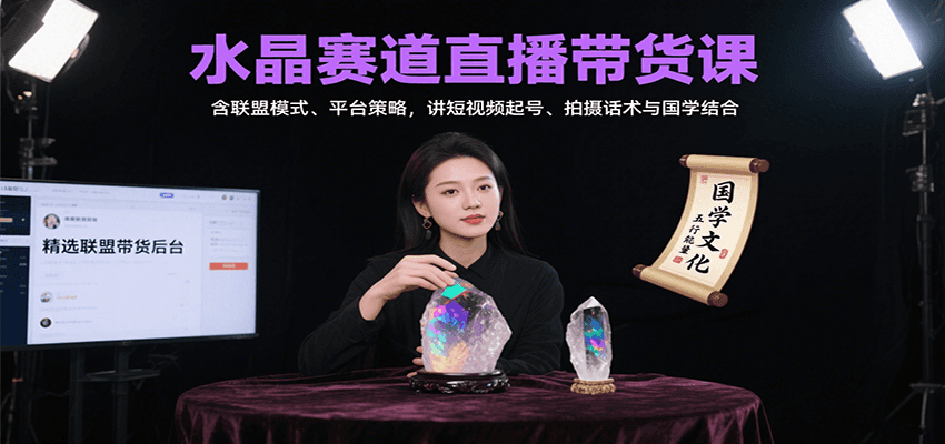 水晶赛道直播带货课：含联盟模式、平台策略，讲短视频起号、拍摄话术与国学结合-聚星轻创-轻创终点站