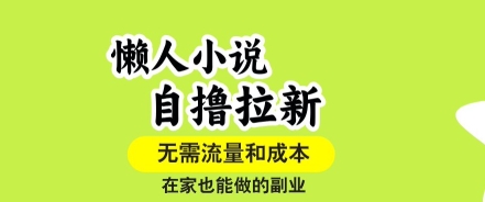 懒人小说自撸拉新，无需流量，一个账号一条作品就可以打爆收益，在家也能轻松做的副业【揭秘】-聚星轻创-轻创终点站