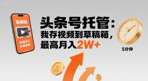 【头条号托管 】我存视频到草稿箱，你每天5分钟发布，最高月入2W+【揭秘】-聚星轻创-轻创终点站