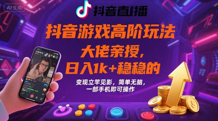 抖音游戏大佬高阶玩法，日入 1k + 稳稳的，变现立竿见影，简单无脑，一部手机即可操作【揭秘】-聚星轻创-轻创终点站