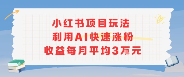 小红书商单项目新玩法，利用AI快速涨粉收益每月平均3W-聚星轻创-轻创终点站
