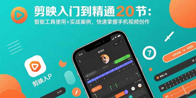 剪映入门到精通20节：智能工具使用+实战案例，快速掌握手机视频创作-聚星轻创-轻创终点站