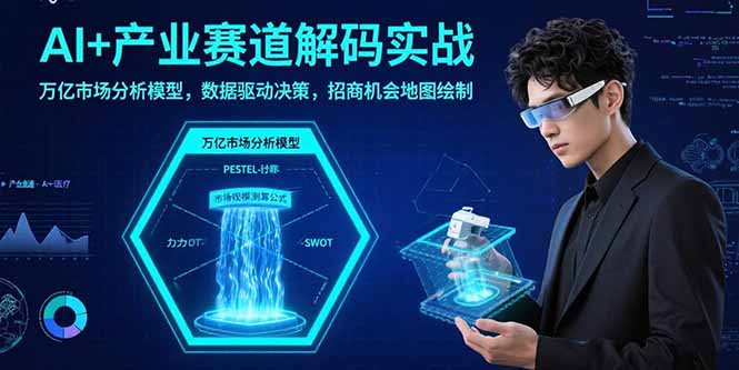 AI+产业赛道解码实战：万亿市场分析模型，数据驱动决策，招商机会地图绘制-聚星轻创-轻创终点站