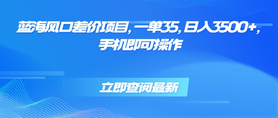 蓝海风口差价项目，一单35，日入3500+，手机即可操作-聚星轻创-轻创终点站