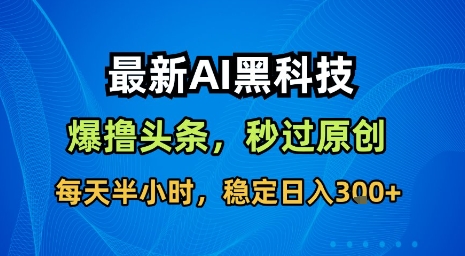 最新AI黑科技软件撸头条搬运，无需任何指令，秒过原创，每天半小时，稳定日入3张【揭秘】-聚星轻创-轻创终点站