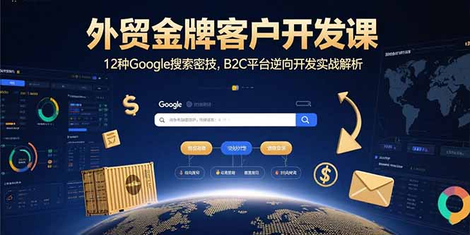 外贸金牌客户开发课，12种Google搜索密技，B2C平台逆向开发实战解析-聚星轻创-轻创终点站