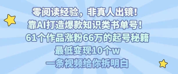 靠AI打造爆款知识类书单号，61个作品涨粉66w的起号秘籍，最低变现10个w，一条视频给你拆明白-聚星轻创-轻创终点站