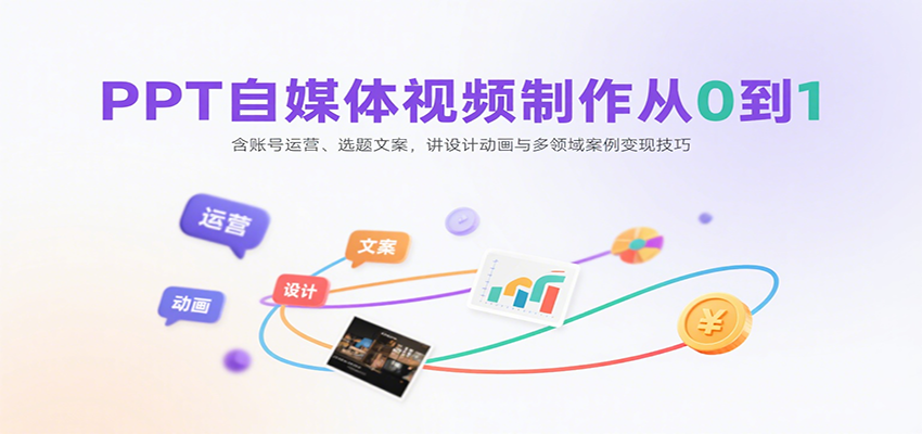 PPT自媒体视频制作从0到1：含账号运营、选题文案，讲设计动画与多领域案例变现技巧-聚星轻创-轻创终点站