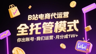 B站电商代运营，全托管模式，你出账号，我们来运营，每月分成1W+【揭秘】-聚星轻创-轻创终点站