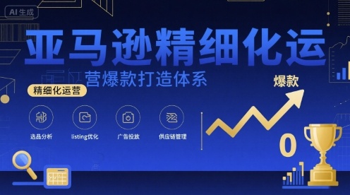 亚马逊精细化运营爆款打造体系，视频课+全套资料文档-聚星轻创-轻创终点站