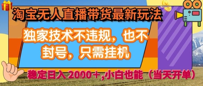 淘宝无人直播带货最新玩法，独家技术不违规，也不封号，全自动运行，只需挂着，  稳定日入2k【揭秘】-聚星轻创-轻创终点站